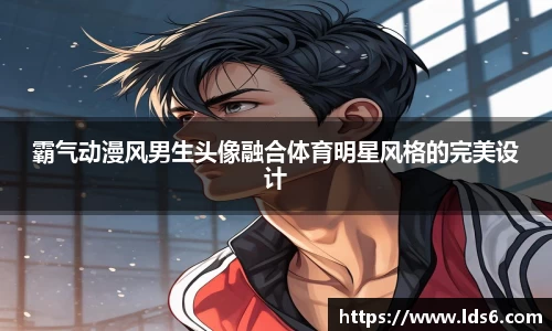 霸气动漫风男生头像融合体育明星风格的完美设计