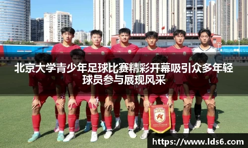 北京大学青少年足球比赛精彩开幕吸引众多年轻球员参与展现风采