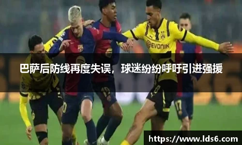 巴萨后防线再度失误，球迷纷纷呼吁引进强援