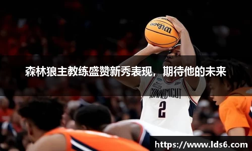 森林狼主教练盛赞新秀表现，期待他的未来